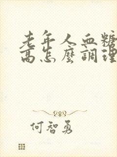 老年人血糖有点高怎么调理才会降