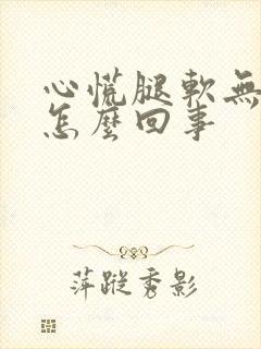 心慌腿软无力是怎么回事