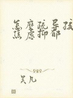 怎么疏导孩子的焦虑抑郁