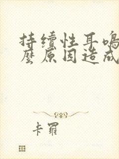 持续性耳鸣是什么原因造成的