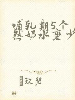 哺乳期5个月突然奶水变少怎么回事