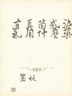 有真菌感染的脚气用什么药