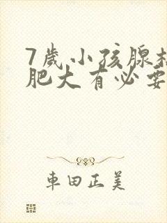 7岁小孩腺样体肥大有必要做手术吗