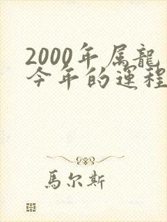 2000年属龙今年的运程怎样