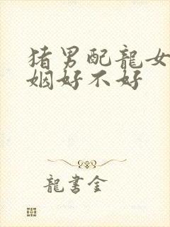 猪男配龙女的婚姻好不好