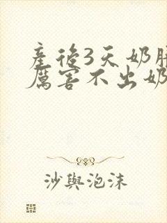 产后3天奶胀的厉害不出奶怎么办