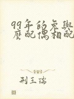 99年的兔与什么配偶相配