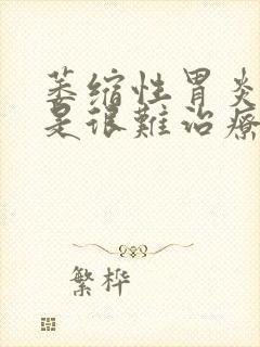 萎缩性胃炎是不是很难治疗