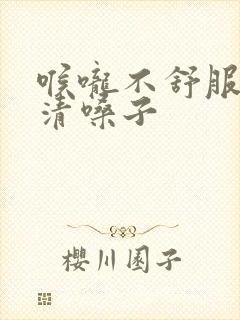 喉咙不舒服总想清嗓子