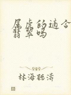 属虎的适合佩戴翡翠吗封面