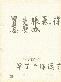 胃炎胀气得厉害怎么办