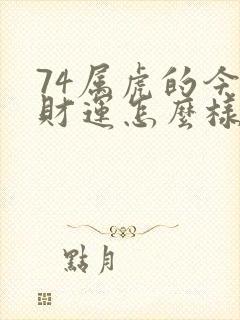 74属虎的今年财运怎么样