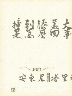 撞到膝盖大腿疼是怎么回事