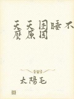 天天困睡不着什么原因