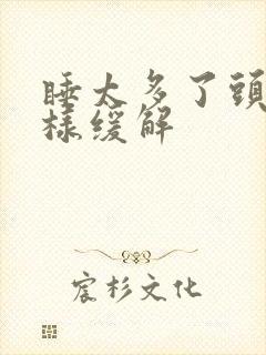 睡太多了头疼怎样缓解