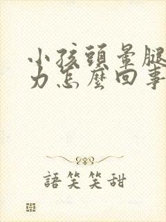 小孩头晕腿软无力怎么回事