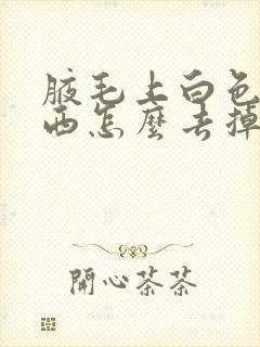 腋毛上白色的东西怎么去掉