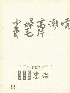 少妇高潮喷水免费毛片封面