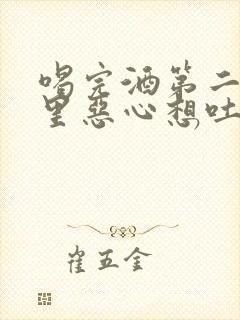 喝完酒第二天胃里恶心想吐怎么缓解封面