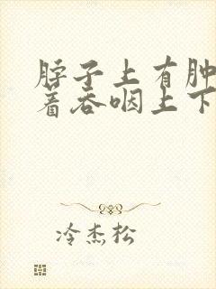 脖子上有肿块随着吞咽上下移动是怎么回事封面