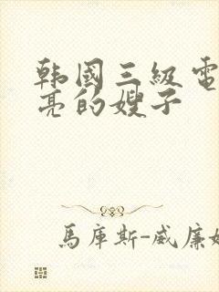 韩国三级电影漂亮的嫂子