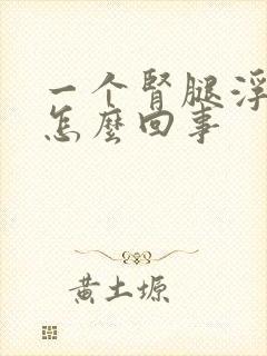 一个肾腿浮肿是怎么回事