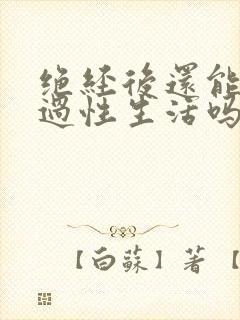 绝经后还能正常过性生活吗