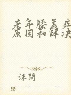 老年膝盖疼痛的原因和解决方法