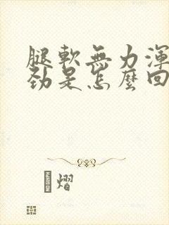 腿软无力浑身没劲是怎么回事