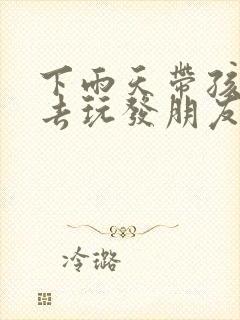 下雨天带孩子出去玩发朋友圈的句子