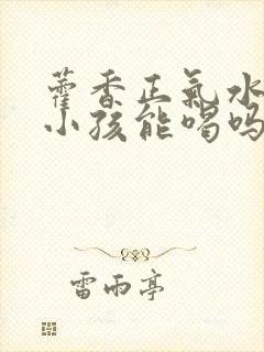 藿香正气水4岁小孩能喝吗