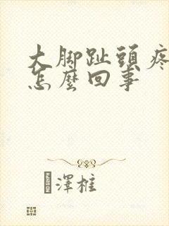 大脚趾头疼肿是怎么回事封面