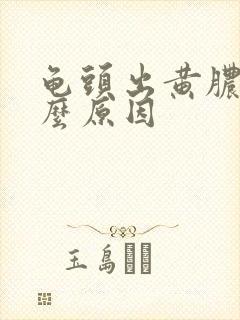 龟头出黄脓是什么原因