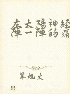 左太阳神经痛一阵一阵的痛