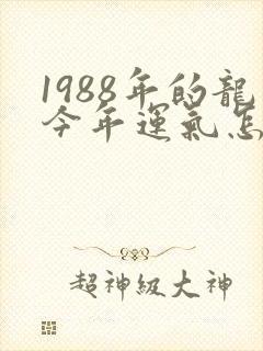 1988年的龙今年运气怎么样