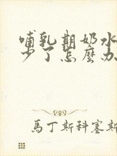 哺乳期奶水突然少了怎么办