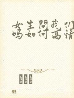 女生问我们认识吗如何高情商回复