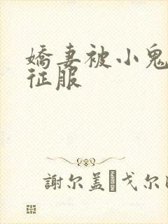 娇妻被小鬼巨茎征服