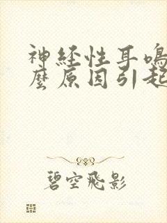 神经性耳鸣是什么原因引起的怎么治疗