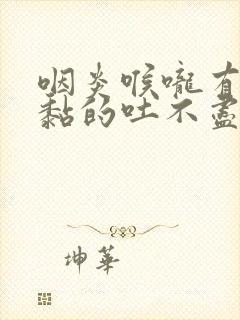 咽炎喉咙有痰黏黏的吐不尽怎么治