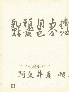 乳头用力挤出一点黄色分泌物是怎么回事?封面