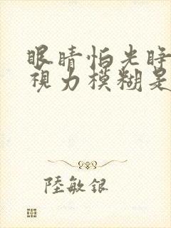 眼睛怕光睁不开视力模糊是怎么回事