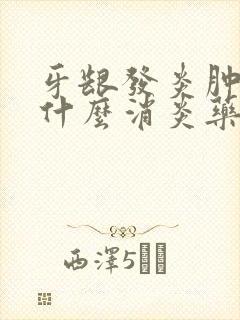 牙龈发炎肿痛吃什么消炎药最快