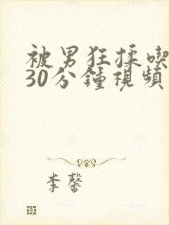 被男狂揉吃奶胸30分钟视频