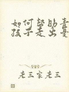 如何帮助青春期孩子走出忧郁