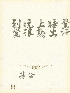 到晚上睡觉就感觉很热出汗