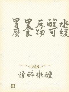 胃里反酸水吃什么食物可缓解