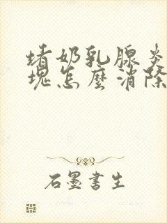 堵奶乳腺炎有硬块怎么消除