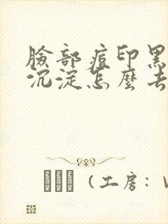 脸部痘印黑色素沉淀怎么去除