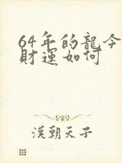 64年的龙今天财运如何